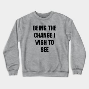 BEING THE CHANGE I WISH TO SEE - Response to "Be the change you wish to see." Crewneck Sweatshirt